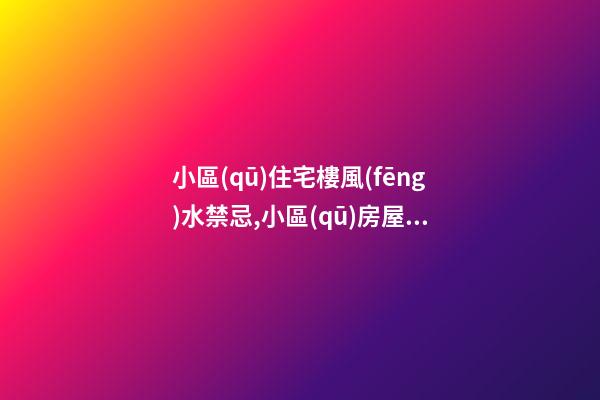 小區(qū)住宅樓風(fēng)水禁忌,小區(qū)房屋風(fēng)水有哪些禁忌？